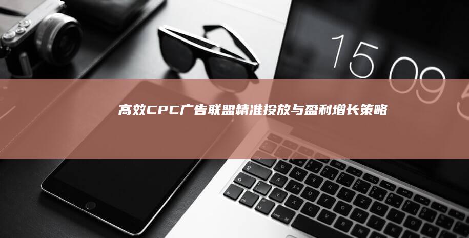 高效CPC广告联盟：精准投放与盈利增长策略